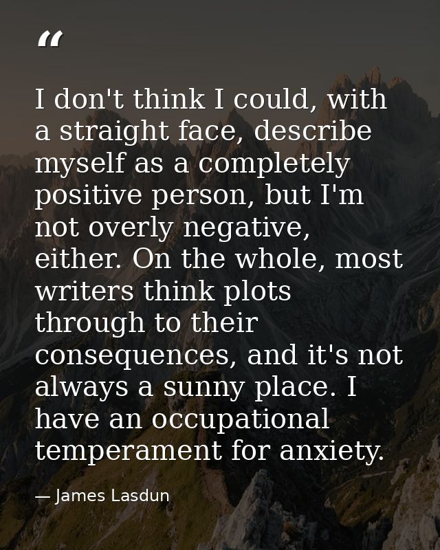 I don't think I could, with a straight face, describe myself as a completely positive person, but I'm not overly negativ — James Lasdun