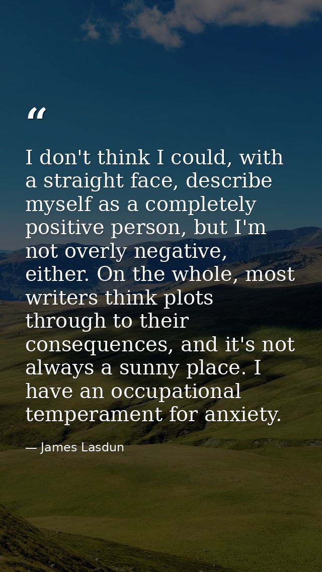 I don't think I could, with a straight face, describe myself as a completely positive person, but I'm not overly negativ — James Lasdun