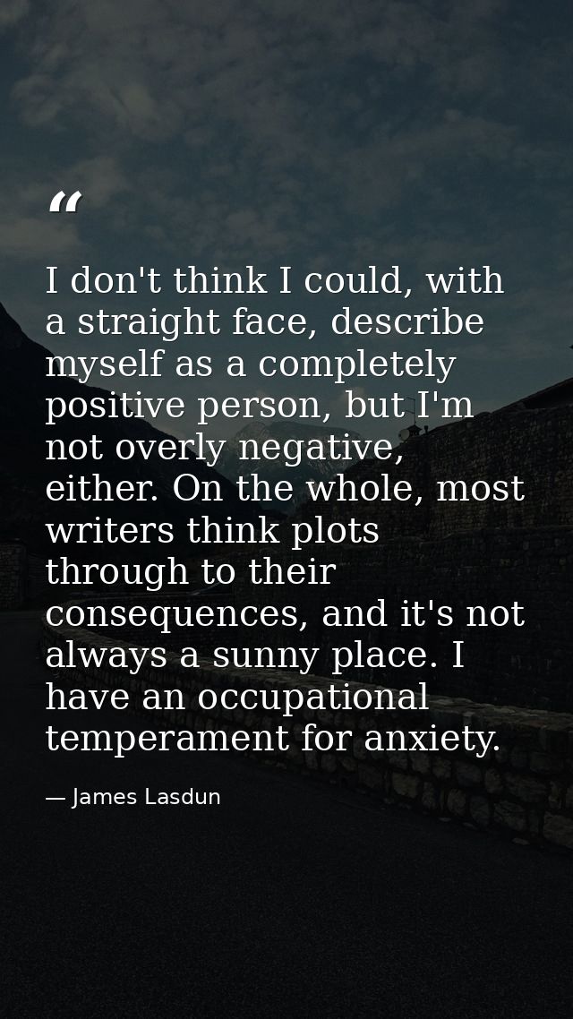 I don't think I could, with a straight face, describe myself as a completely positive person, but I'm not overly negativ — James Lasdun