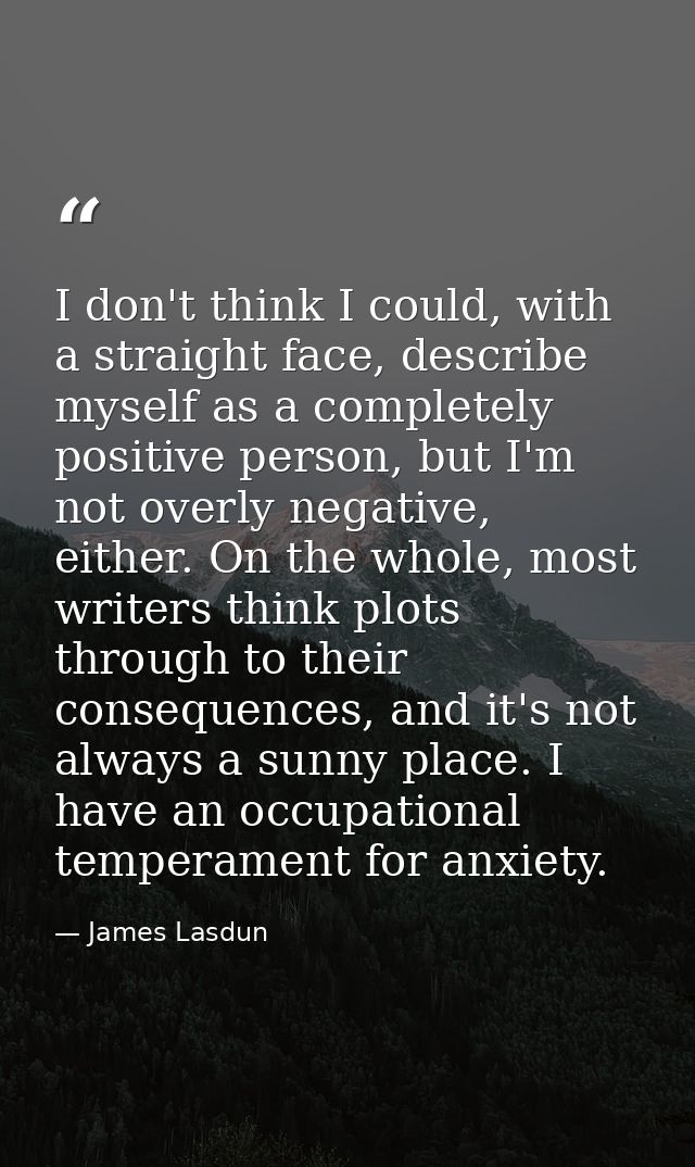 I don't think I could, with a straight face, describe myself as a completely positive person, but I'm not overly negativ — James Lasdun