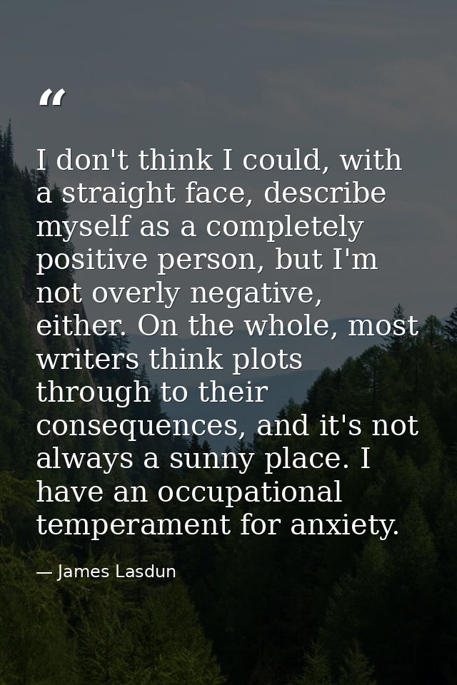 I don't think I could, with a straight face, describe myself as a completely positive person, but I'm not overly negativ — James Lasdun