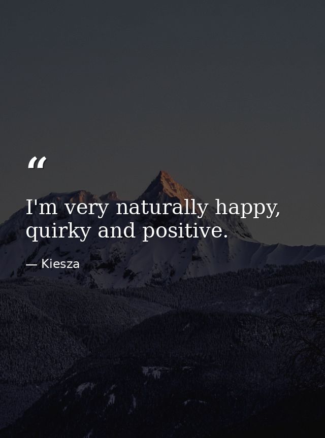 I'm very naturally happy, quirky and positive. — Kiesza