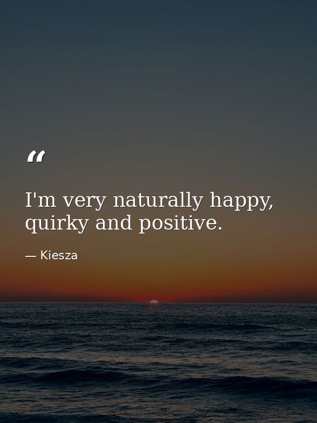 I'm very naturally happy, quirky and positive. — Kiesza