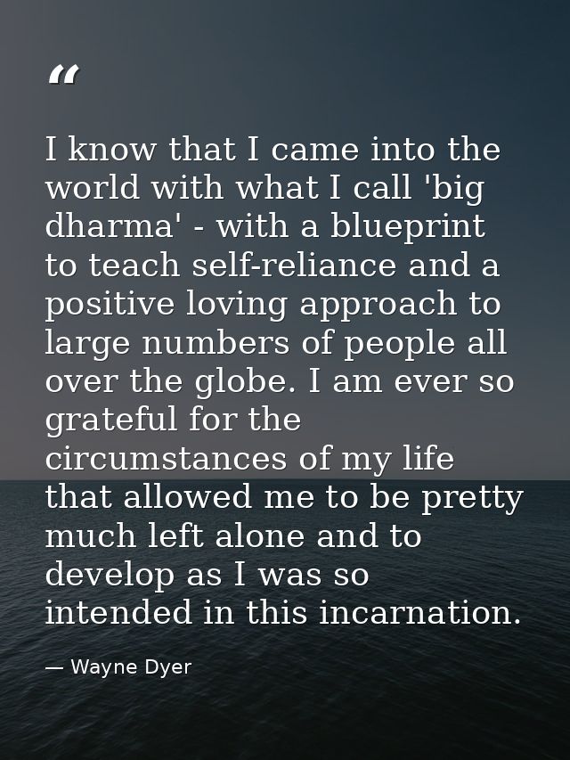 I know that I came into the world with what I call 'big dharma' - with a blueprint to teach self-reliance and a positive — Wayne Dyer
