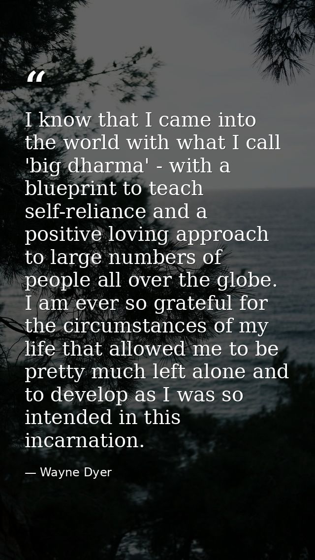 I know that I came into the world with what I call 'big dharma' - with a blueprint to teach self-reliance and a positive — Wayne Dyer