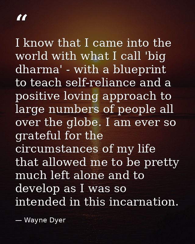 I know that I came into the world with what I call 'big dharma' - with a blueprint to teach self-reliance and a positive — Wayne Dyer