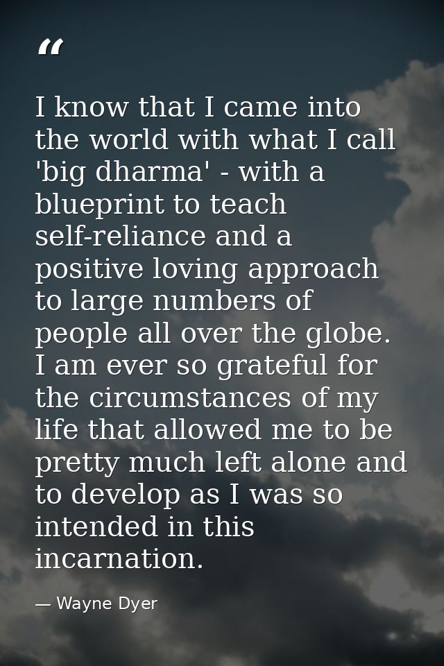 I know that I came into the world with what I call 'big dharma' - with a blueprint to teach self-reliance and a positive — Wayne Dyer