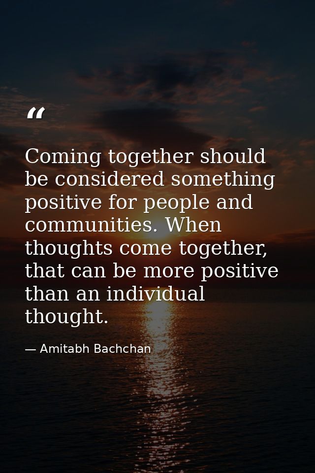 Coming together should be considered something positive for people and communities. When thoughts come together, that ca — Amitabh Bachchan