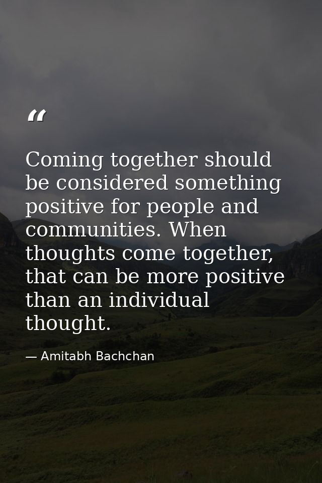 Coming together should be considered something positive for people and communities. When thoughts come together, that ca — Amitabh Bachchan