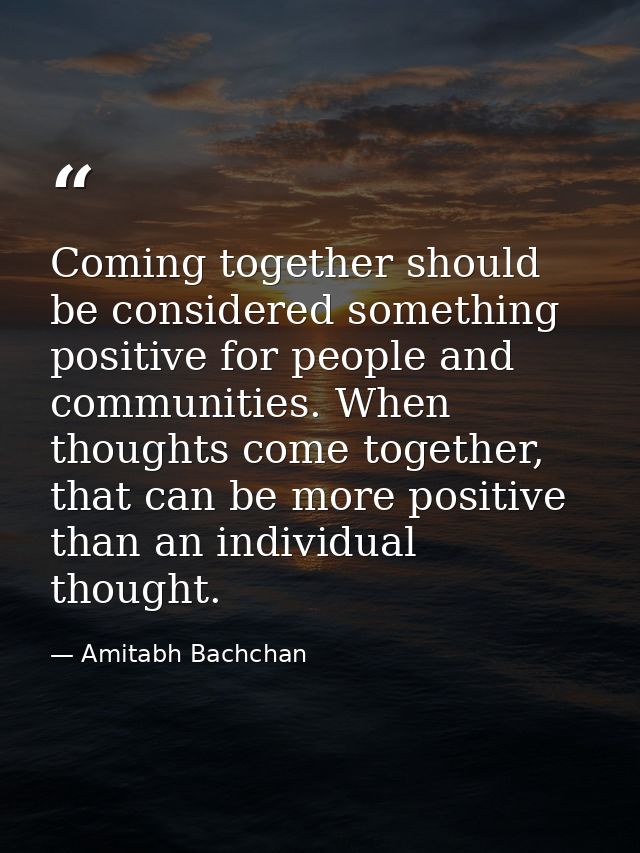 Coming together should be considered something positive for people and communities. When thoughts come together, that ca — Amitabh Bachchan