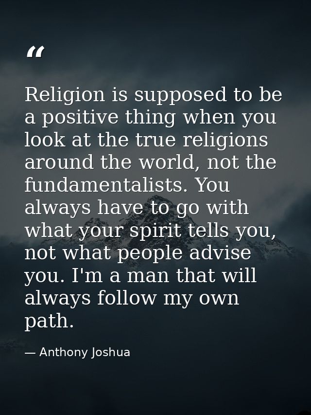 Religion is supposed to be a positive thing when you look at the true religions around the world, not the fundamentalist — Anthony Joshua
