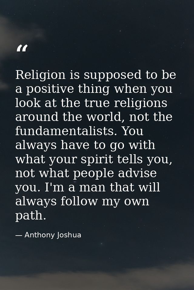 Religion is supposed to be a positive thing when you look at the true religions around the world, not the fundamentalist — Anthony Joshua