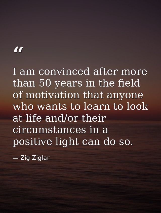 I am convinced after more than 50 years in the field of motivation that anyone who wants to learn to look at life and/or — Zig Ziglar