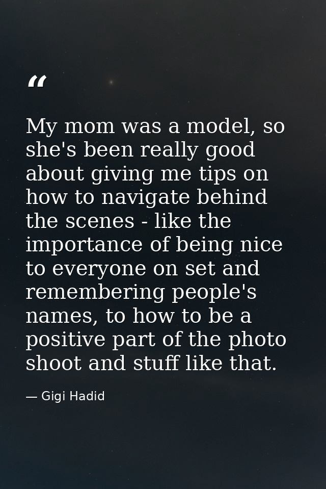 My mom was a model, so she's been really good about giving me tips on how to navigate behind the scenes - like the impor — Gigi Hadid