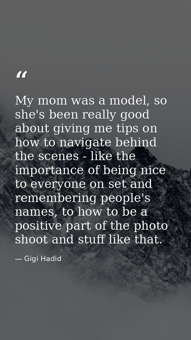 My mom was a model, so she's been really good about giving me tips on how to navigate behind the scenes - like the impor — Gigi Hadid