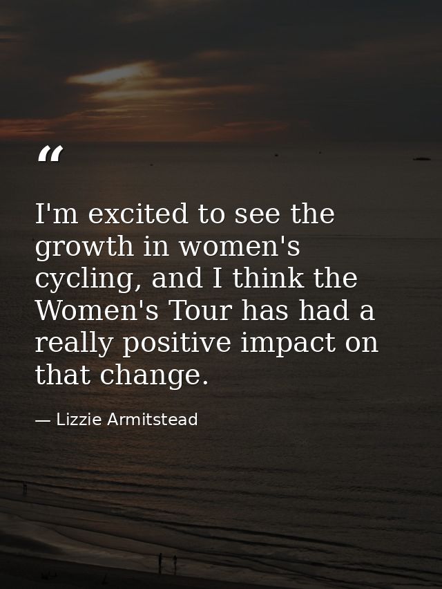 I'm excited to see the growth in women's cycling, and I think the Women's Tour has had a really positive impact on that  — Lizzie Armitstead