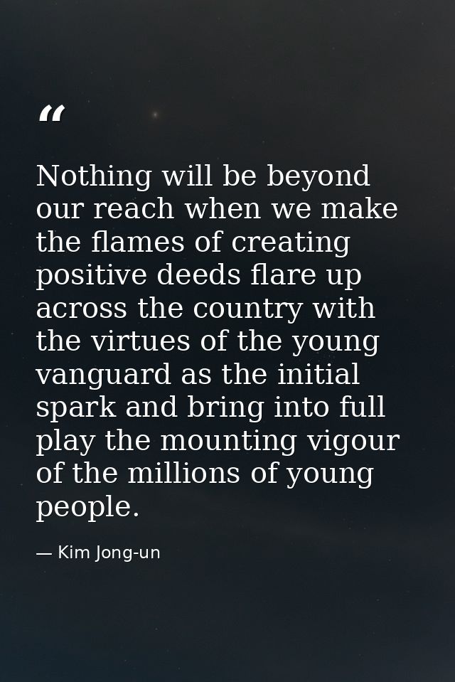 Nothing will be beyond our reach when we make the flames of creating positive deeds flare up across the country with the — Kim Jong-un