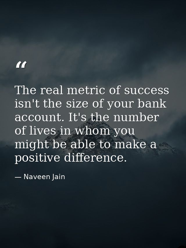 The real metric of success isn't the size of your bank account. It's the number of lives in whom you might be able to ma — Naveen Jain