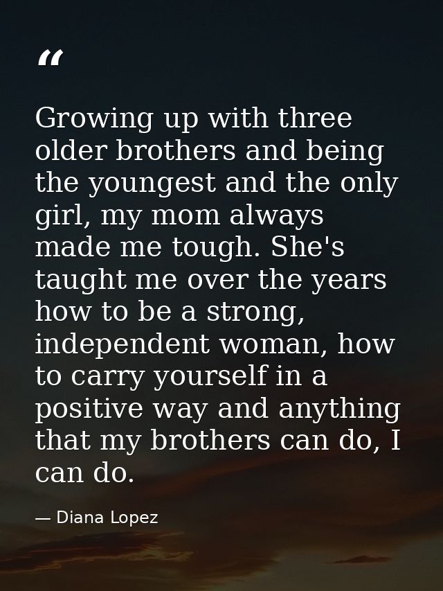 Growing up with three older brothers and being the youngest and the only girl, my mom always made me tough. She's taught — Diana Lopez