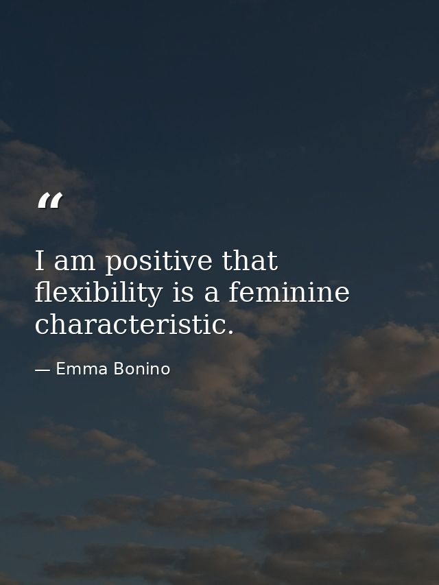 I am positive that flexibility is a feminine characteristic. — Emma Bonino