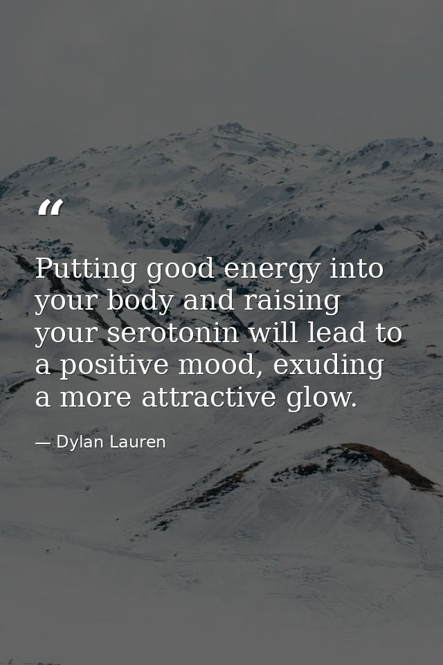 Putting good energy into your body and raising your serotonin will lead to a positive mood, exuding a more attractive gl — Dylan Lauren