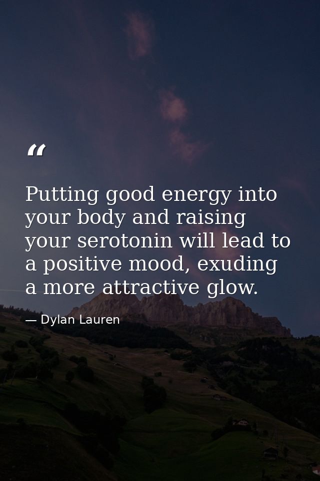 Putting good energy into your body and raising your serotonin will lead to a positive mood, exuding a more attractive gl — Dylan Lauren