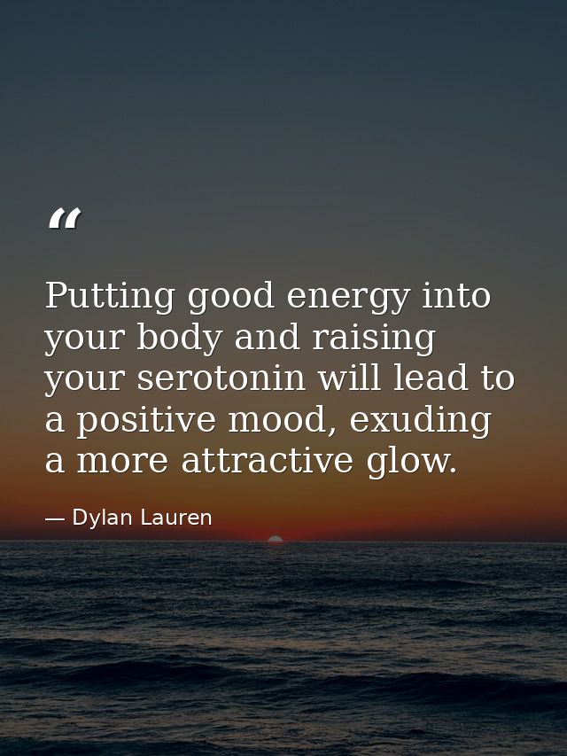 Putting good energy into your body and raising your serotonin will lead to a positive mood, exuding a more attractive gl — Dylan Lauren