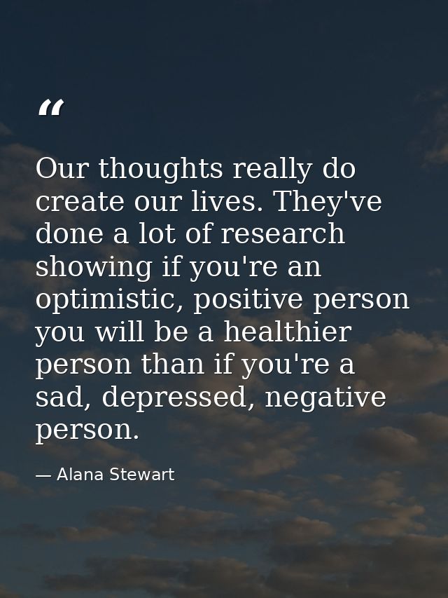 Our thoughts really do create our lives. They've done a lot of research showing if you're an optimistic, positive person — Alana Stewart