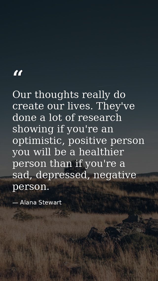 Our thoughts really do create our lives. They've done a lot of research showing if you're an optimistic, positive person — Alana Stewart