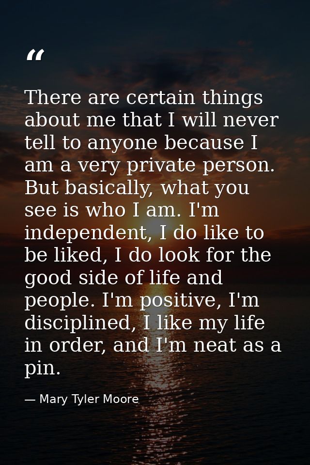 There are certain things about me that I will never tell to anyone because I am a very private person. But basically, wh — Mary Tyler Moore