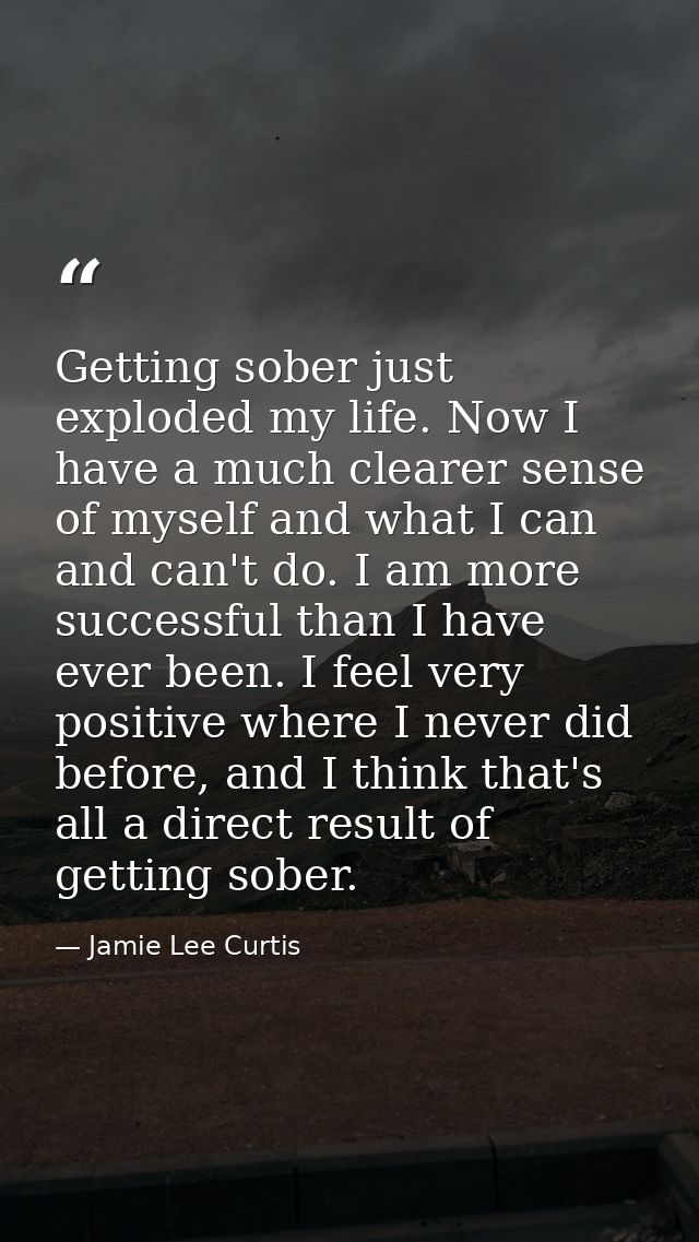 Getting sober just exploded my life. Now I have a much clearer sense of myself and what I can and can't do. I am more su — Jamie Lee Curtis