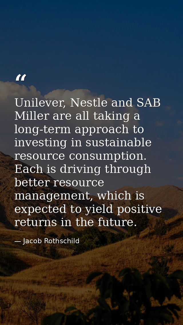 Unilever, Nestle and SAB Miller are all taking a long-term approach to investing in sustainable resource consumption. Ea — Jacob Rothschild