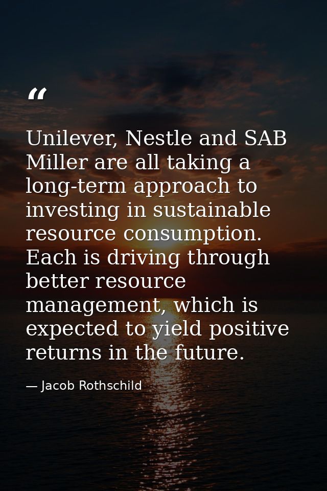 Unilever, Nestle and SAB Miller are all taking a long-term approach to investing in sustainable resource consumption. Ea — Jacob Rothschild