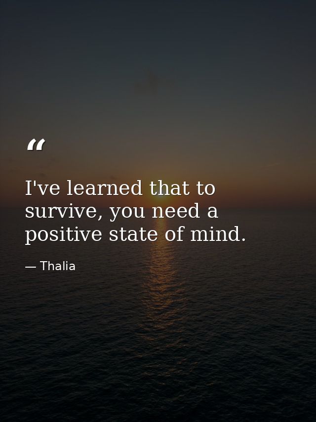 I've learned that to survive, you need a positive state of mind. — Thalia