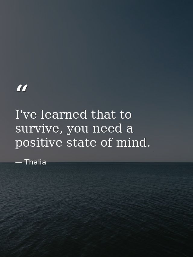 I've learned that to survive, you need a positive state of mind. — Thalia