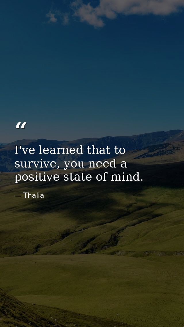 I've learned that to survive, you need a positive state of mind. — Thalia