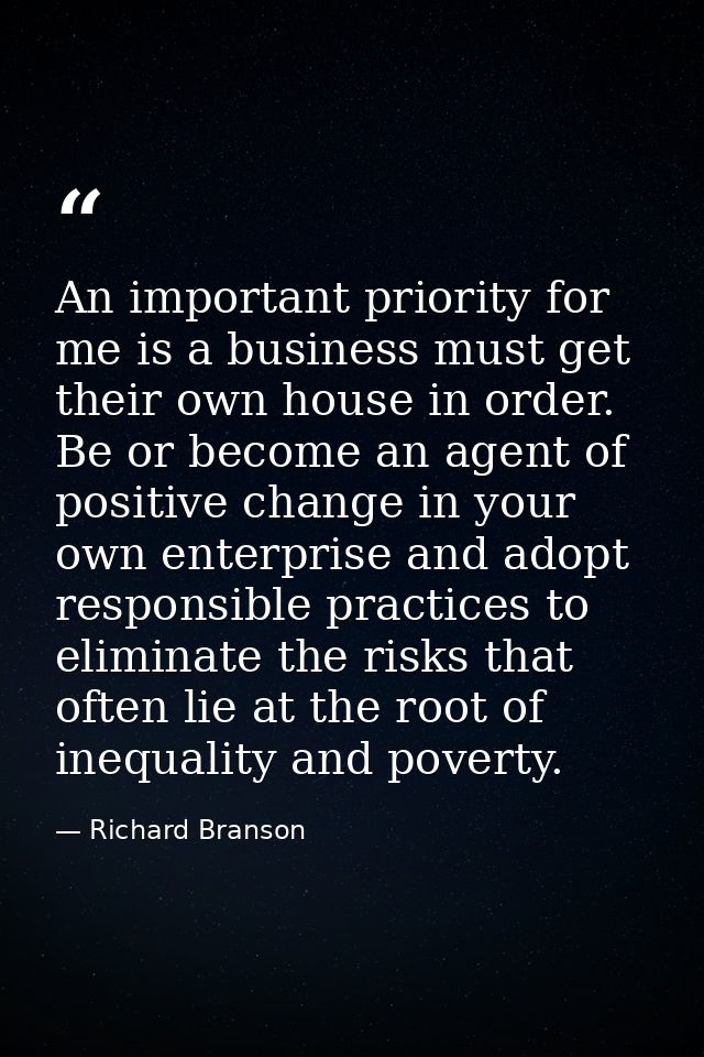 An important priority for me is a business must get their own house in order. Be or become an agent of positive change i — Richard Branson