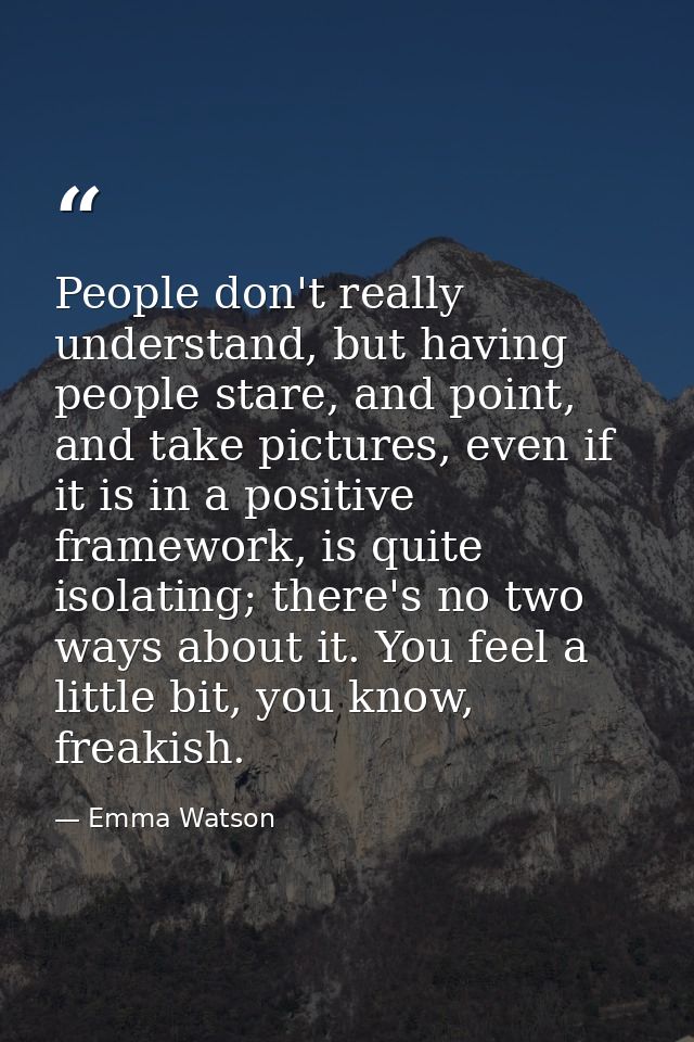 People don't really understand, but having people stare, and point, and take pictures, even if it is in a positive frame — Emma Watson