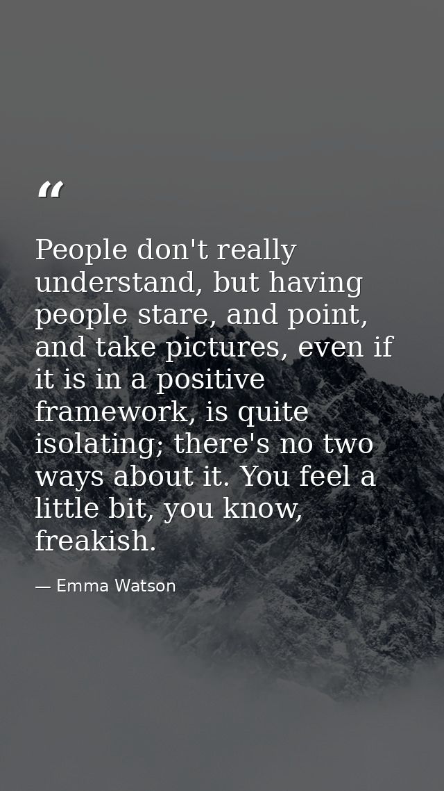People don't really understand, but having people stare, and point, and take pictures, even if it is in a positive frame — Emma Watson