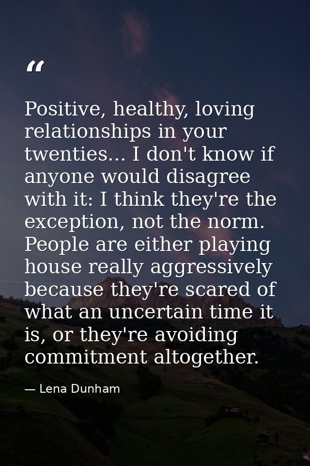 Positive, healthy, loving relationships in your twenties... I don't know if anyone would disagree with it: I think they' — Lena Dunham