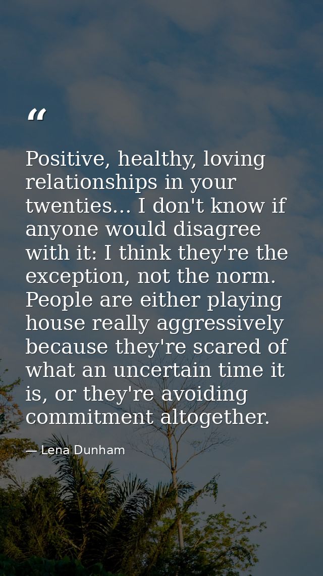 Positive, healthy, loving relationships in your twenties... I don't know if anyone would disagree with it: I think they' — Lena Dunham
