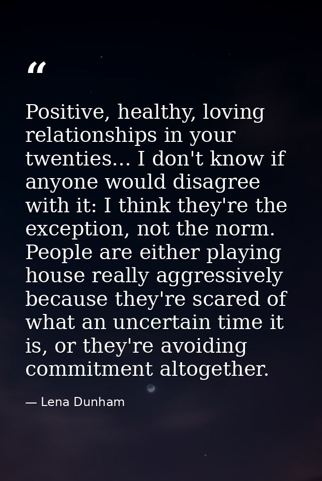 Positive, healthy, loving relationships in your twenties... I don't know if anyone would disagree with it: I think they' — Lena Dunham