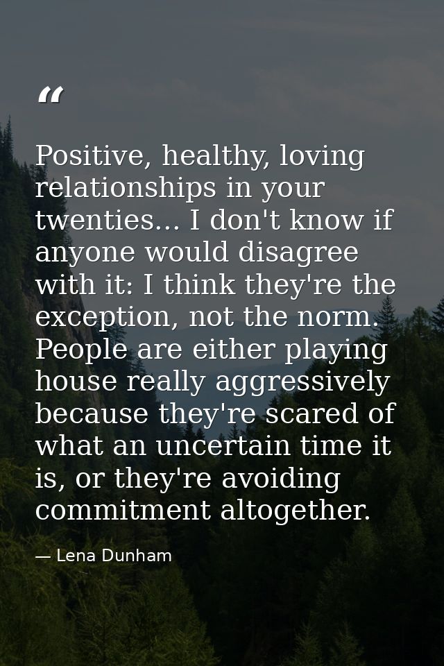 Positive, healthy, loving relationships in your twenties... I don't know if anyone would disagree with it: I think they' — Lena Dunham