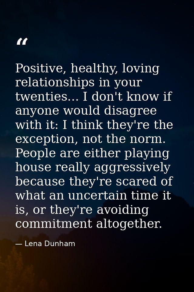 Positive, healthy, loving relationships in your twenties... I don't know if anyone would disagree with it: I think they' — Lena Dunham