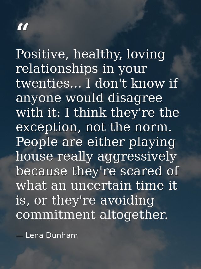 Positive, healthy, loving relationships in your twenties... I don't know if anyone would disagree with it: I think they' — Lena Dunham