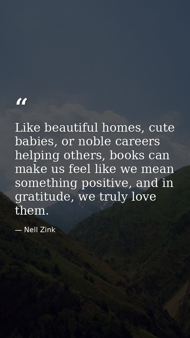Like beautiful homes, cute babies, or noble careers helping others, books can make us feel like we mean something positi — Nell Zink