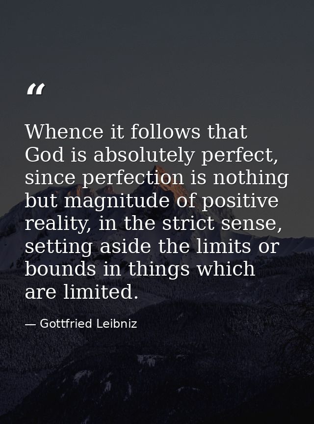 Whence it follows that God is absolutely perfect, since perfection is nothing but magnitude of positive reality, in the  — Gottfried Leibniz