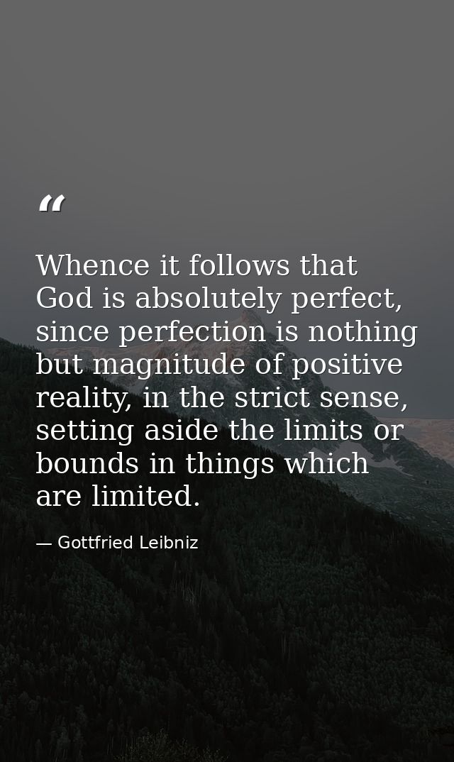 Whence it follows that God is absolutely perfect, since perfection is nothing but magnitude of positive reality, in the  — Gottfried Leibniz