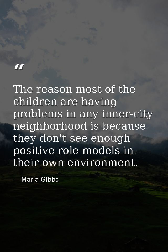 The reason most of the children are having problems in any inner-city neighborhood is because they don't see enough posi — Marla Gibbs