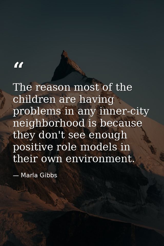 The reason most of the children are having problems in any inner-city neighborhood is because they don't see enough posi — Marla Gibbs